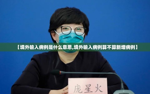 【境外输入病例是什么意思,境外输入病例算不算新增病例】