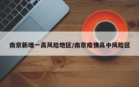南京新增一高风险地区/南京疫情高中风险区