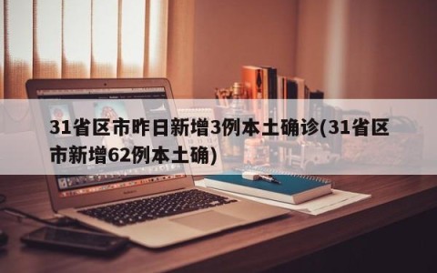 31省区市昨日新增3例本土确诊(31省区市新增62例本土确)