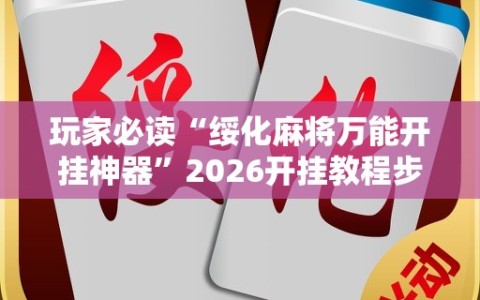 玩家必读“绥化麻将万能开挂神器”2026开挂教程步骤