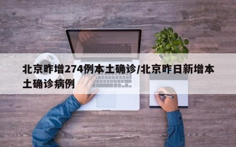 北京昨增274例本土确诊/北京昨日新增本土确诊病例