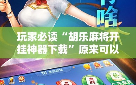 玩家必读“胡乐麻将开挂神器下载”原来可以开挂