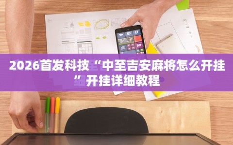 2026首发科技“中至吉安麻将怎么开挂”开挂详细教程