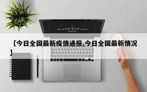 【今日全国最新疫情通报,今日全国最新情况】