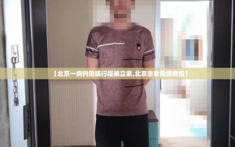 【北京一病例隐瞒行程被立案,北京患者隐瞒病情】
