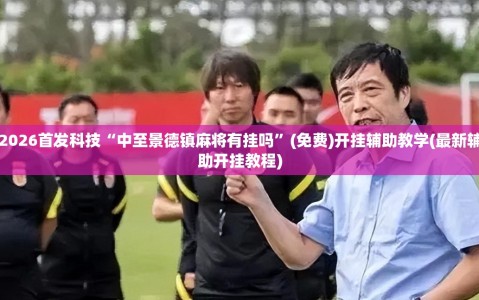 2026首发科技“中至景德镇麻将有挂吗”(免费)开挂辅助教学(最新辅助开挂教程)