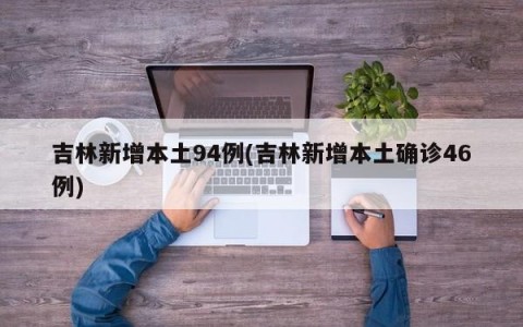 吉林新增本土94例(吉林新增本土确诊46例)