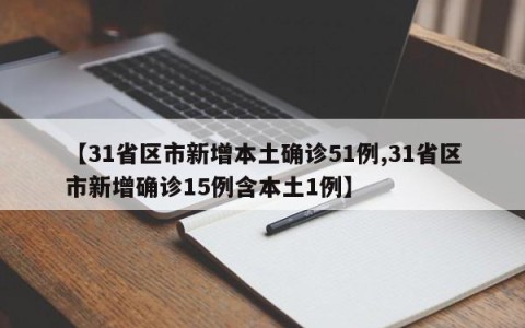 【31省区市新增本土确诊51例,31省区市新增确诊15例含本土1例】