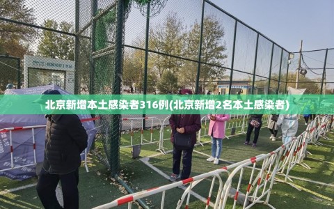 北京新增本土感染者316例(北京新增2名本土感染者)