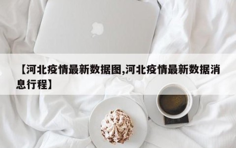 【河北疫情最新数据图,河北疫情最新数据消息行程】