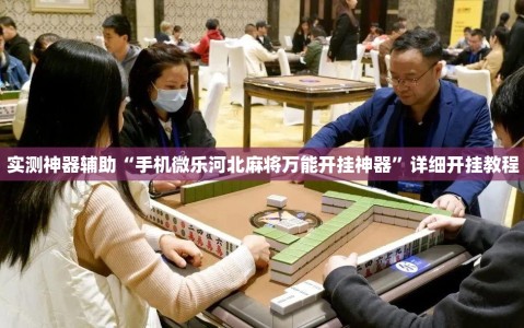 实测神器辅助“手机微乐河北麻将万能开挂神器”详细开挂教程