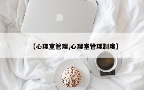 【心理室管理,心理室管理制度】