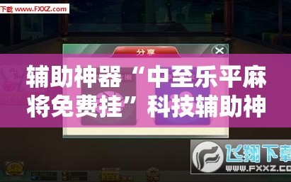 辅助神器“中至乐平麻将免费挂”科技辅助神器手机版