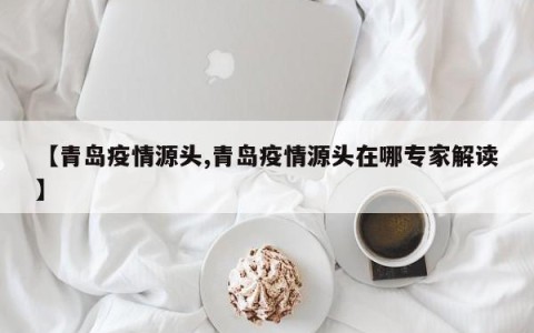 【青岛疫情源头,青岛疫情源头在哪专家解读】