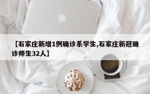 【石家庄新增1例确诊系学生,石家庄新冠确诊师生32人】