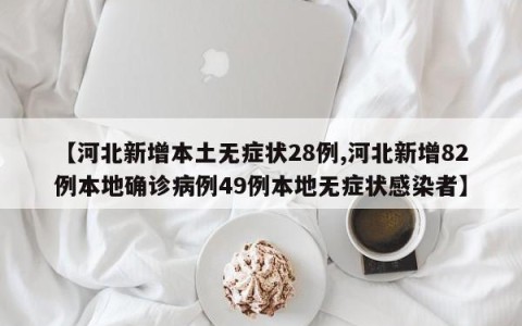 【河北新增本土无症状28例,河北新增82例本地确诊病例49例本地无症状感染者】