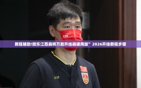 教程辅助!微乐江西麻将万能开挂器通用版”2026开挂教程步骤