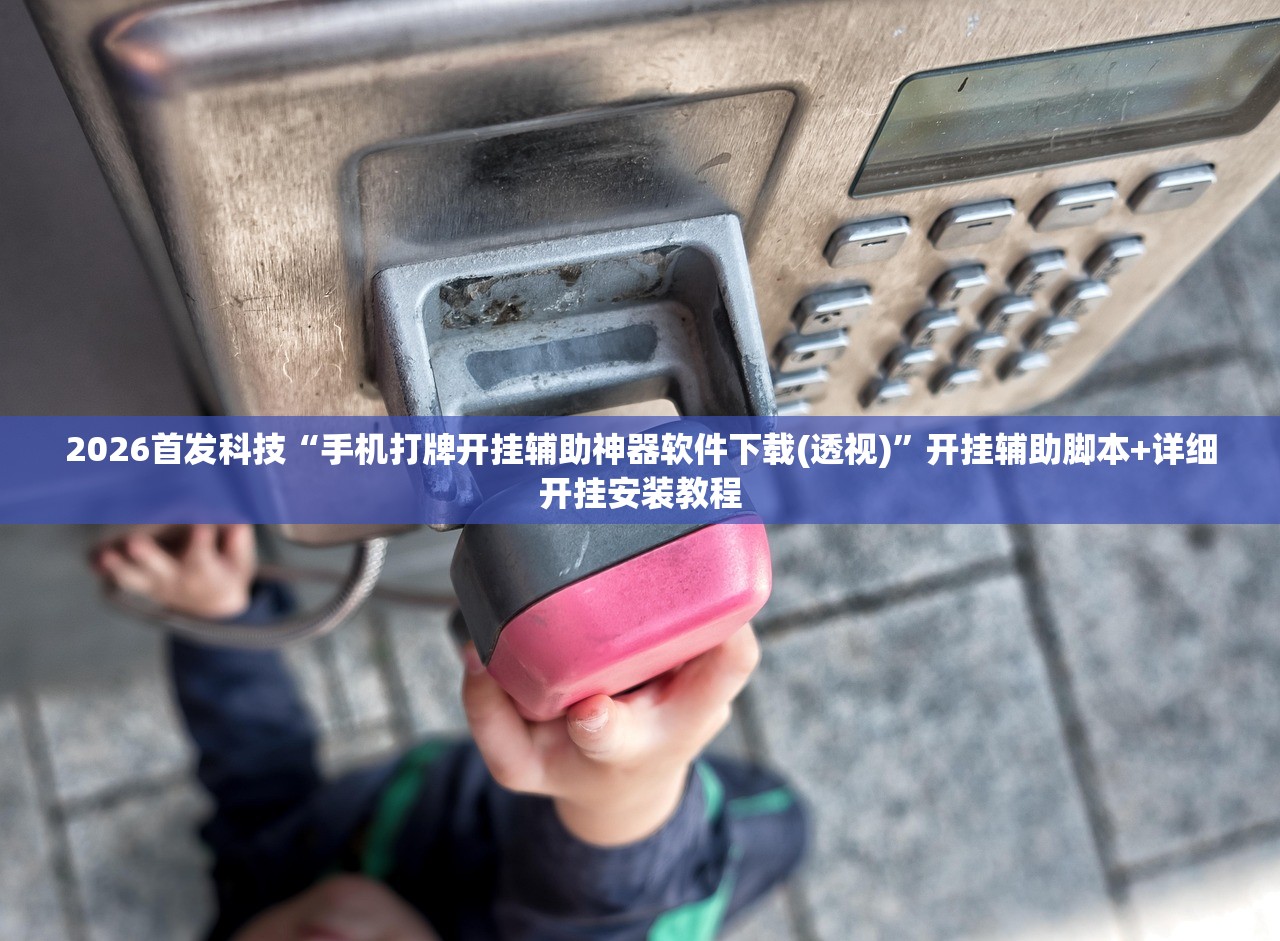 2026首发科技“手机打牌开挂辅助神器软件下载(透视)	”开挂辅助脚本+详细开挂安装教程
