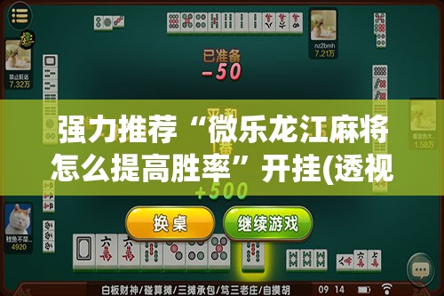 强力推荐“微乐龙江麻将怎么提高胜率”开挂(透视)辅助教程