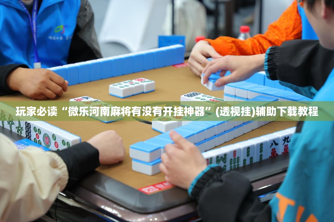 玩家必读“微乐河南麻将有没有开挂神器	”(透视挂)辅助下载教程