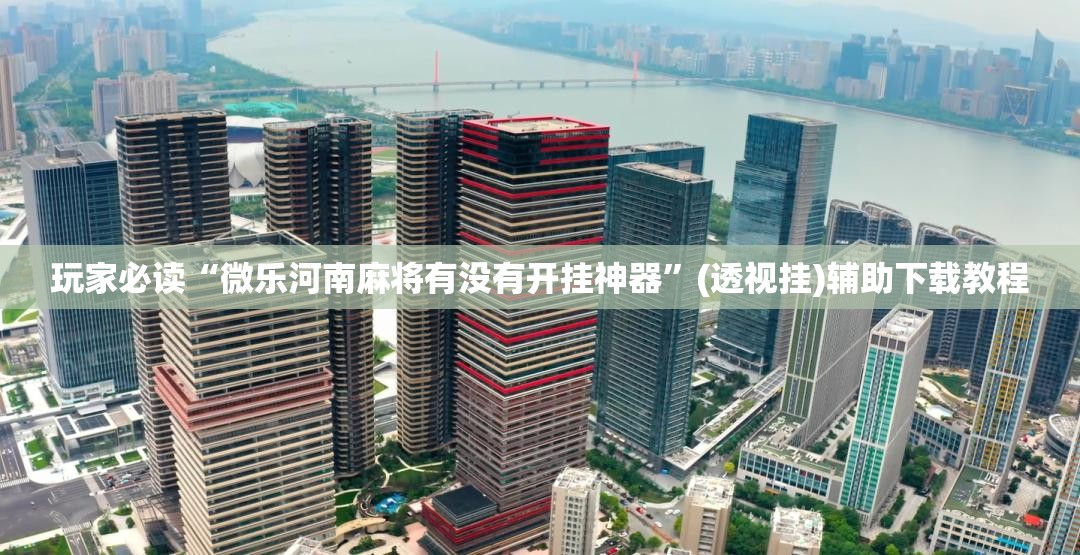 玩家必读“微乐河南麻将有没有开挂神器”(透视挂)辅助下载教程