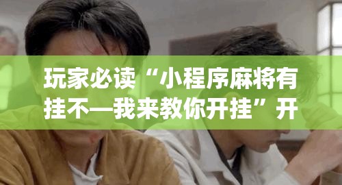 玩家必读“小程序麻将有挂不—我来教你开挂	”开挂(透视)最新辅助详细