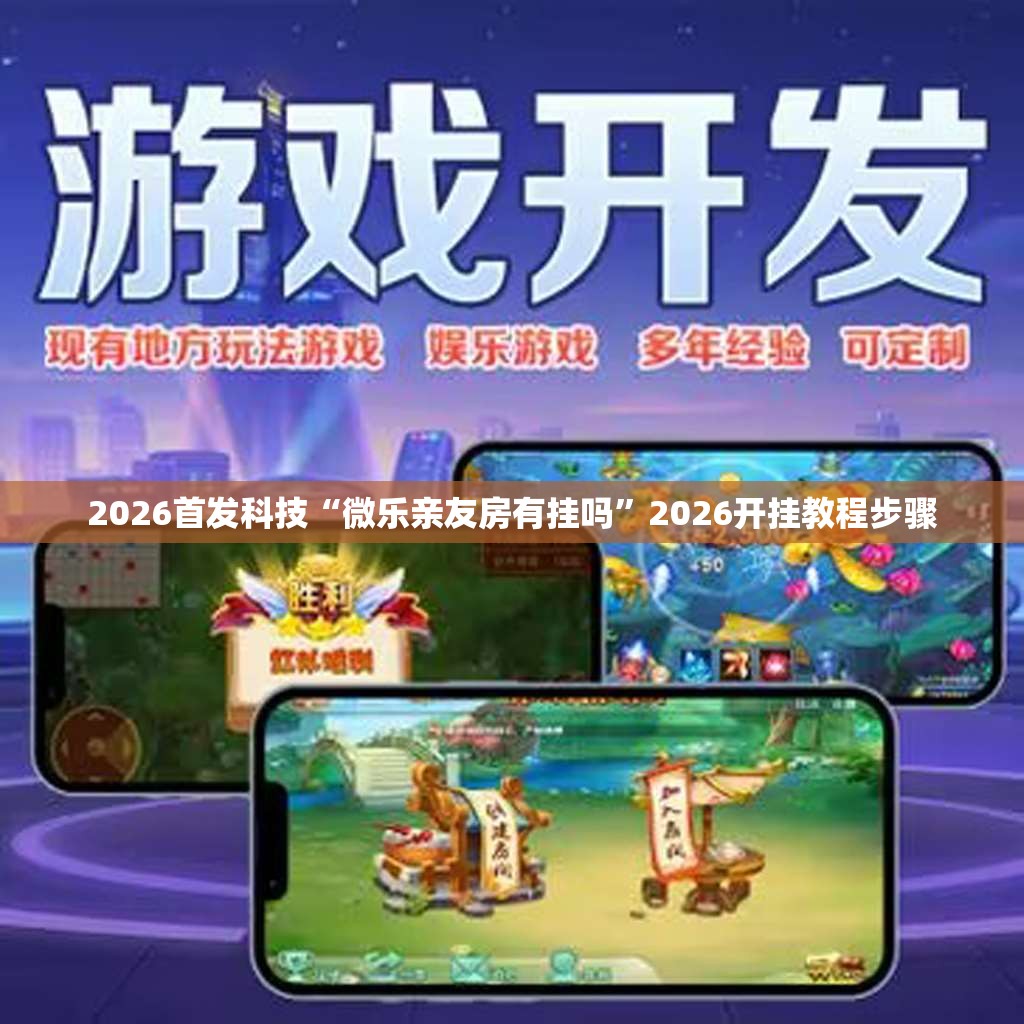 2026首发科技“微乐亲友房有挂吗”2026开挂教程步骤