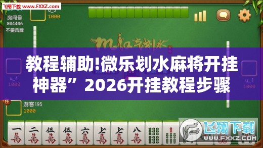 教程辅助!微乐划水麻将开挂神器	”2026开挂教程步骤