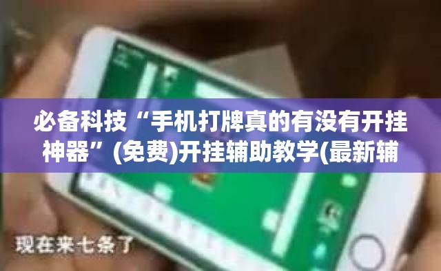 必备科技“手机打牌真的有没有开挂神器	”(免费)开挂辅助教学(最新辅助开挂教程)