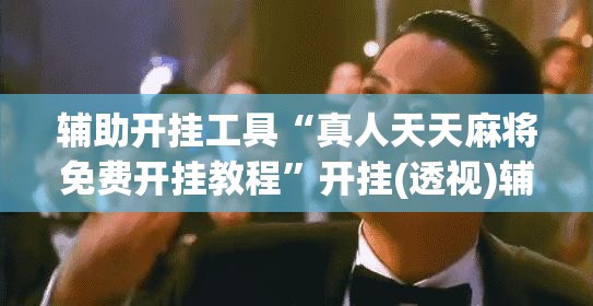 辅助开挂工具“真人天天麻将免费开挂教程”开挂(透视)辅助教程