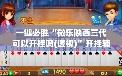 一键必胜“微乐陕西三代可以开挂吗(透视)	”开挂辅助脚本+详细开挂安装教程