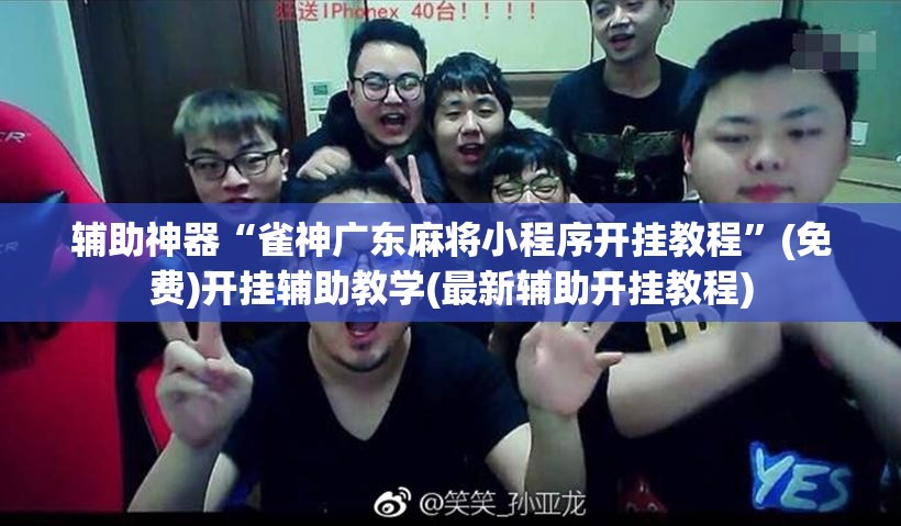 辅助神器“雀神广东麻将小程序开挂教程”(免费)开挂辅助教学(最新辅助开挂教程)