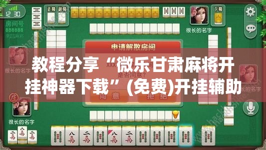教程分享“微乐甘肃麻将开挂神器下载	”(免费)开挂辅助教学(最新辅助开挂教程)