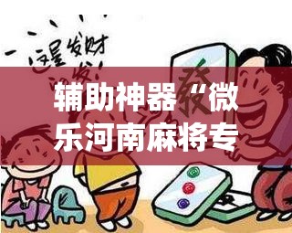 辅助神器“微乐河南麻将专用神器下载”开挂(透视)辅助神器