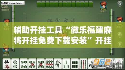 辅助开挂工具“微乐福建麻将开挂免费下载安装”开挂(透视)辅助神器