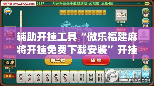 辅助开挂工具“微乐福建麻将开挂免费下载安装	”开挂(透视)辅助神器