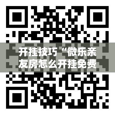 开挂技巧“微乐亲友房怎么开挂免费使用”详细外挂透视辅助软件教程