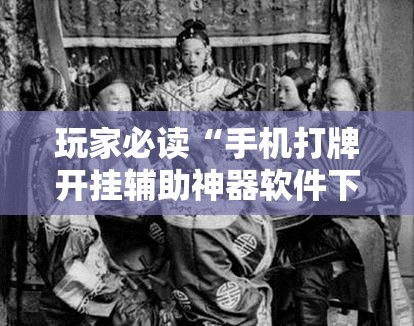 玩家必读“手机打牌开挂辅助神器软件下载”开挂详细教程