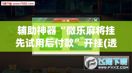 辅助神器“微乐麻将挂先试用后付款”开挂(透视)辅助神器