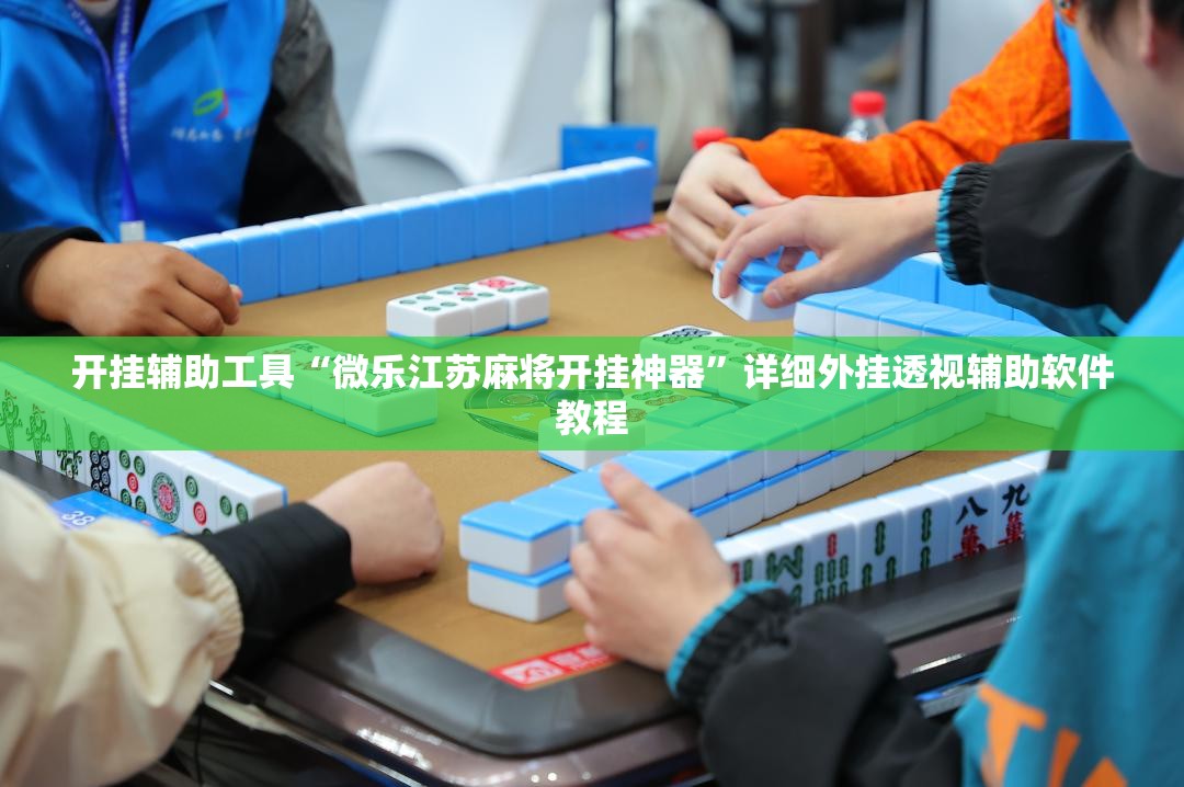 开挂辅助工具“微乐江苏麻将开挂神器”详细外挂透视辅助软件教程