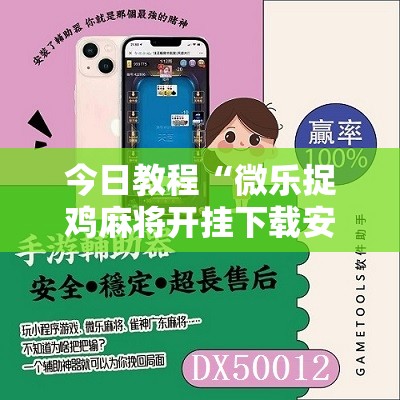 今日教程“微乐捉鸡麻将开挂下载安装手机版”开挂辅助脚本+详细开挂安装教程