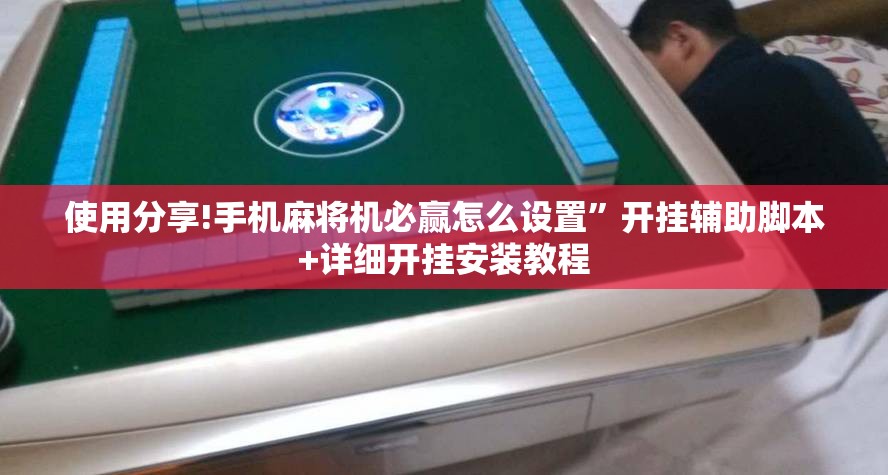 使用分享!手机麻将机必赢怎么设置	”开挂辅助脚本+详细开挂安装教程