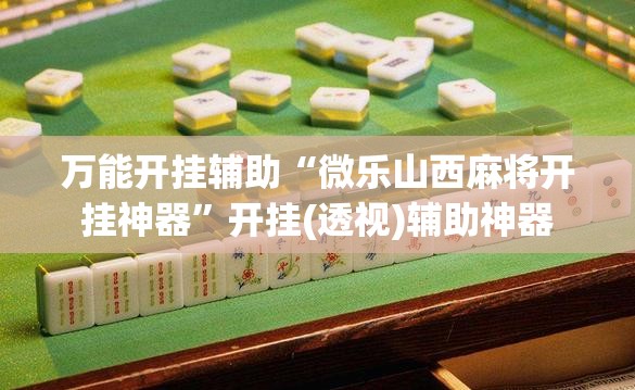 万能开挂辅助“微乐山西麻将开挂神器”开挂(透视)辅助神器