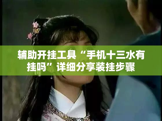 辅助开挂工具“手机十三水有挂吗”详细分享装挂步骤
