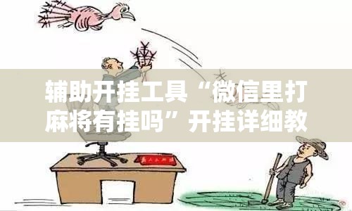 辅助开挂工具“微信里打麻将有挂吗”开挂详细教程