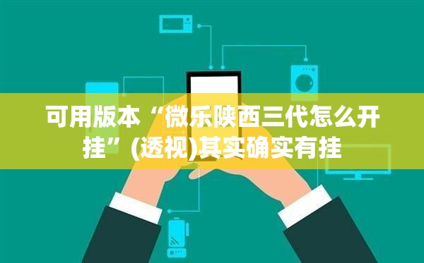 可用版本“微乐陕西三代怎么开挂	”(透视)其实确实有挂
