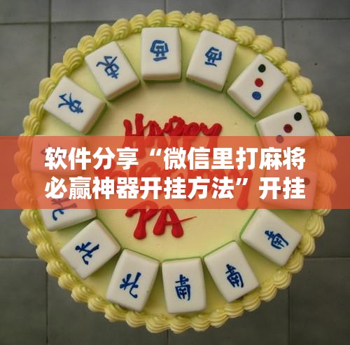 软件分享“微信里打麻将必赢神器开挂方法”开挂详细教程