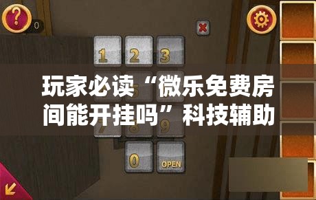 玩家必读“微乐免费房间能开挂吗”科技辅助神器手机版