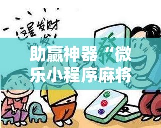 助赢神器“微乐小程序麻将开挂怎么搞”详细分享装挂步骤