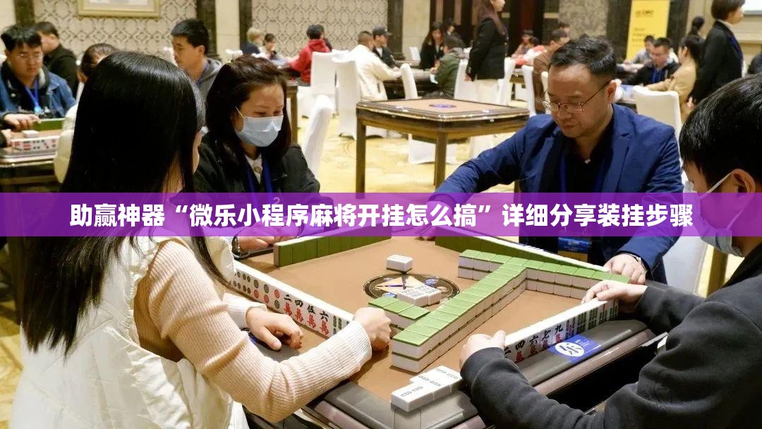 助赢神器“微乐小程序麻将开挂怎么搞”详细分享装挂步骤